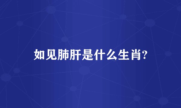 如见肺肝是什么生肖?