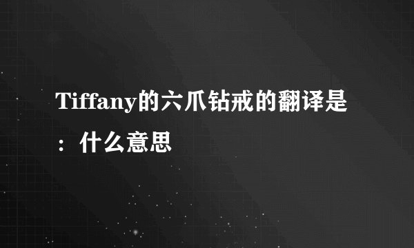 Tiffany的六爪钻戒的翻译是：什么意思