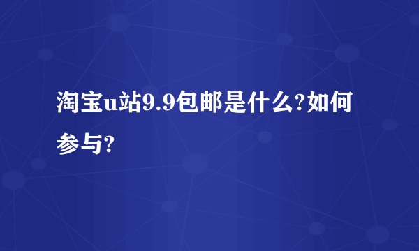 淘宝u站9.9包邮是什么?如何参与?