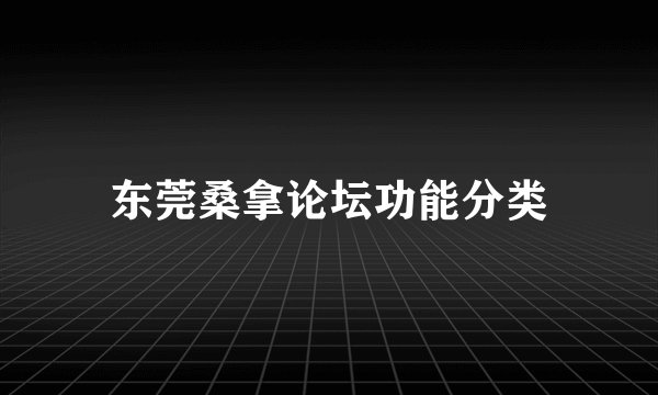 东莞桑拿论坛功能分类