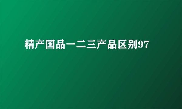 精产国品一二三产品区别97