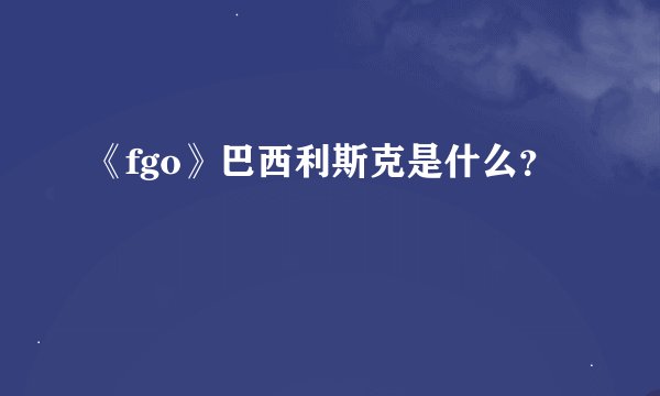 《fgo》巴西利斯克是什么？