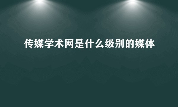 传媒学术网是什么级别的媒体