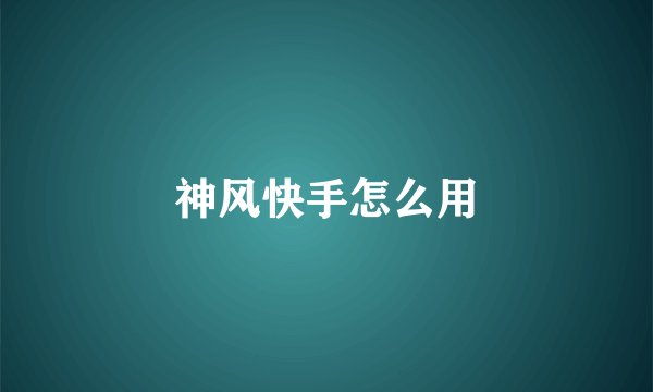 神风快手怎么用