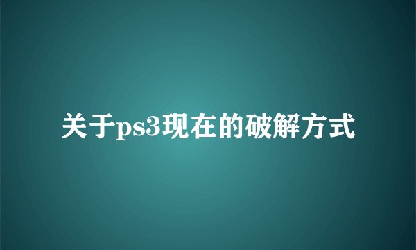 关于ps3现在的破解方式