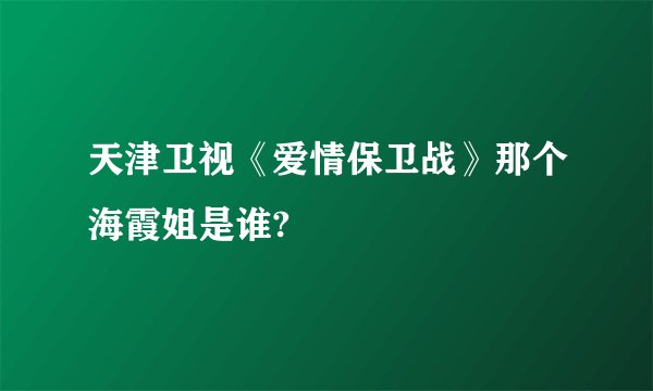 天津卫视《爱情保卫战》那个海霞姐是谁?