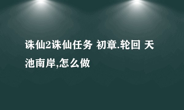 诛仙2诛仙任务 初章.轮回 天池南岸,怎么做