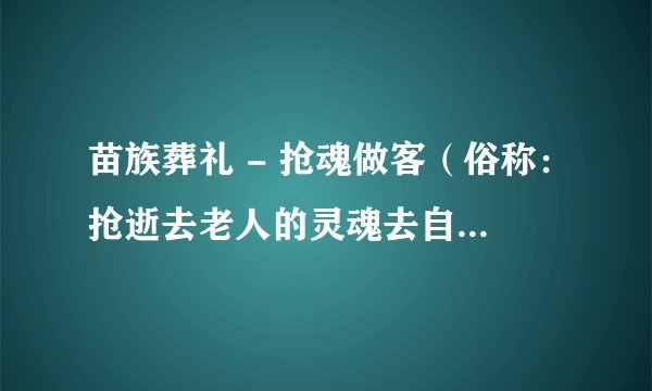 苗族葬礼 - 抢魂做客（俗称：抢逝去老人的灵魂去自己做客）