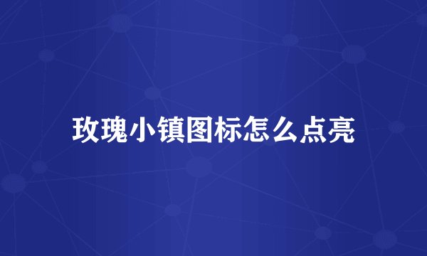 玫瑰小镇图标怎么点亮