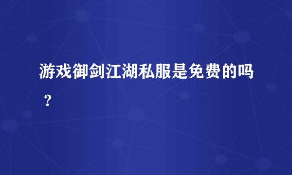 游戏御剑江湖私服是免费的吗 ?
