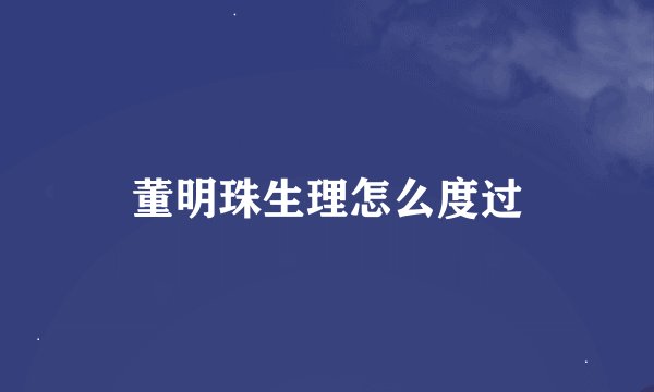 董明珠生理怎么度过