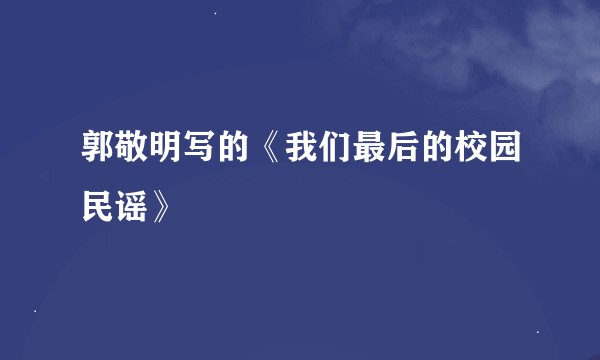 郭敬明写的《我们最后的校园民谣》