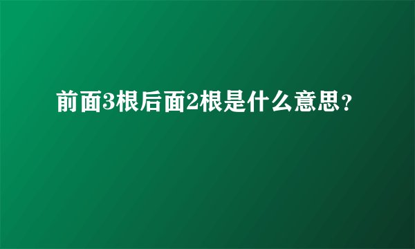 前面3根后面2根是什么意思?