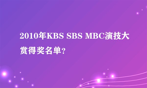2010年KBS SBS MBC演技大赏得奖名单？