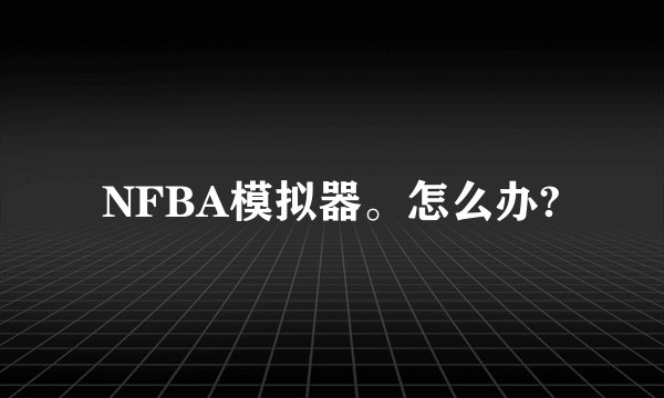 NFBA模拟器。怎么办?