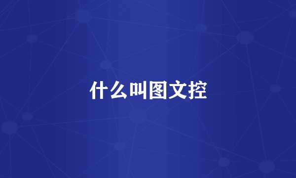什么叫图文控