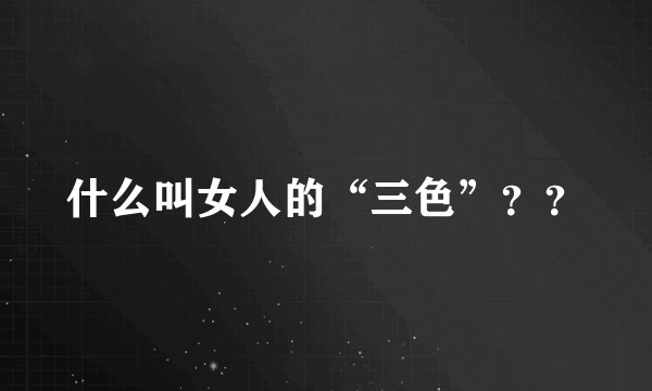 什么叫女人的“三色”？？