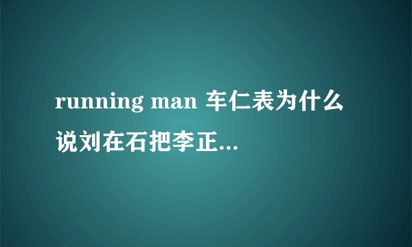 running man 车仁表为什么说刘在石把李正才背着养大了