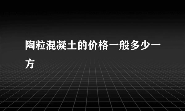 陶粒混凝土的价格一般多少一方