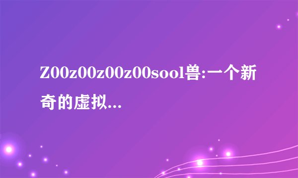 Z00z00z00z00sool兽:一个新奇的虚拟角色设计