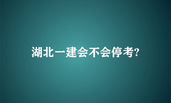 湖北一建会不会停考?