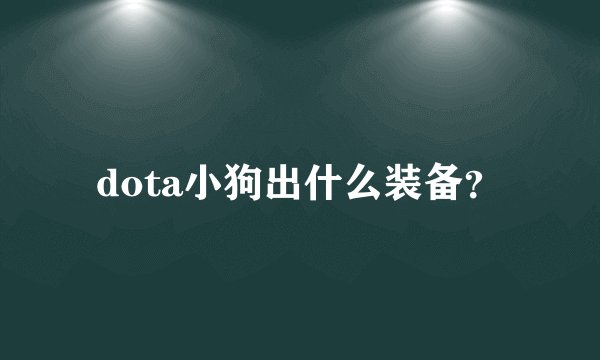 dota小狗出什么装备？
