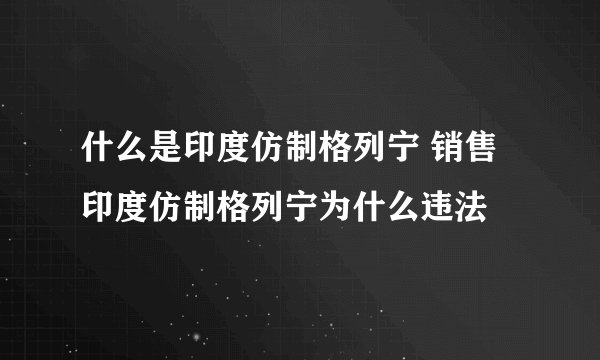 什么是印度仿制格列宁 销售印度仿制格列宁为什么违法
