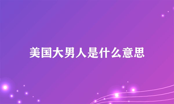 美国大男人是什么意思