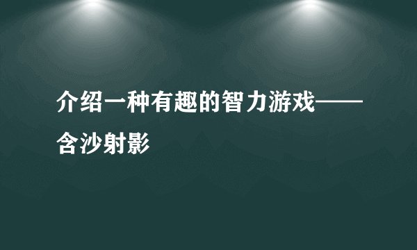 介绍一种有趣的智力游戏——含沙射影