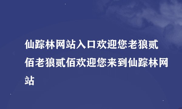 仙踪林网站入口欢迎您老狼贰佰老狼贰佰欢迎您来到仙踪林网站