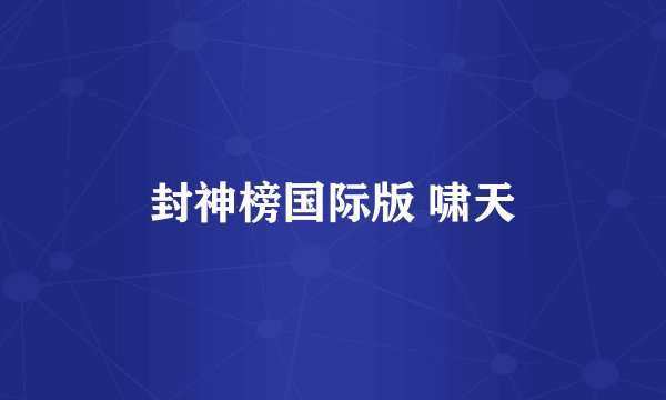 封神榜国际版 啸天