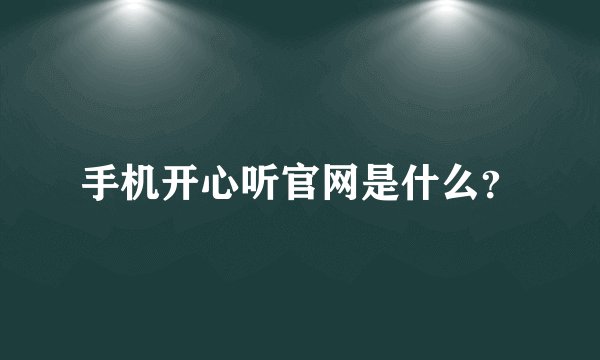 手机开心听官网是什么？