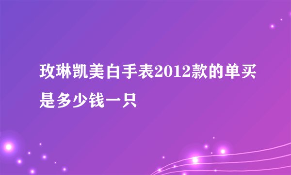 玫琳凯美白手表2012款的单买是多少钱一只