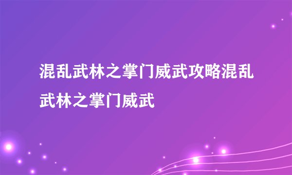 混乱武林之掌门威武攻略混乱武林之掌门威武