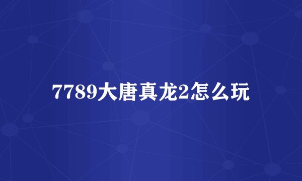 7789大唐真龙2怎么玩
