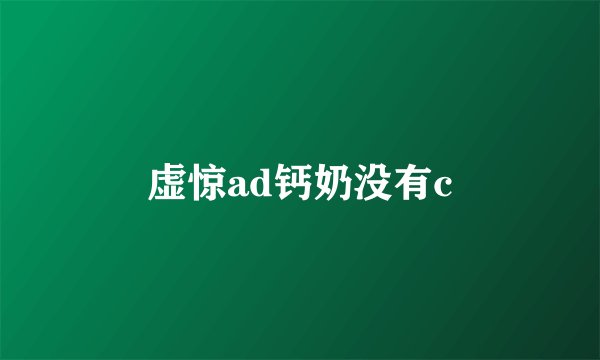 虚惊ad钙奶没有c