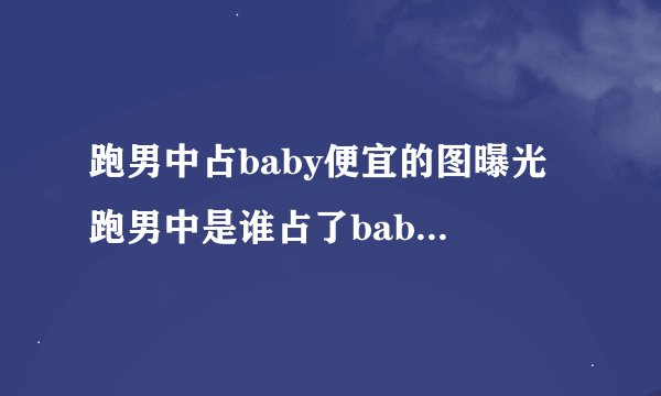 跑男中占baby便宜的图曝光 跑男中是谁占了baby的便宜