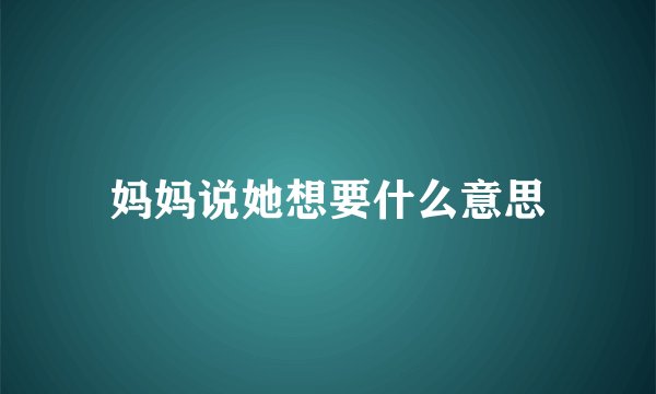 妈妈说她想要什么意思