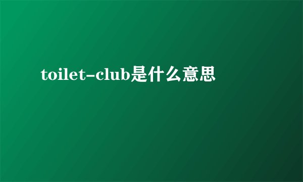 toilet-club是什么意思