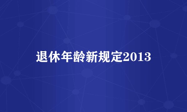 退休年龄新规定2013