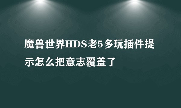 魔兽世界HDS老5多玩插件提示怎么把意志覆盖了