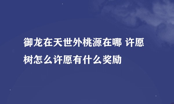 御龙在天世外桃源在哪 许愿树怎么许愿有什么奖励