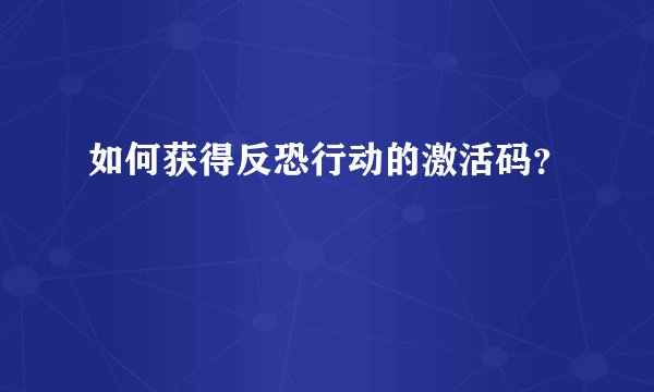 如何获得反恐行动的激活码？
