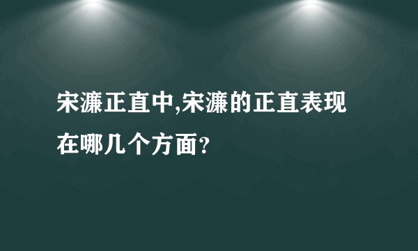 宋濂正直中,宋濂的正直表现在哪几个方面？