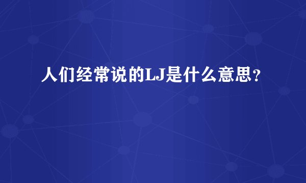 人们经常说的LJ是什么意思？