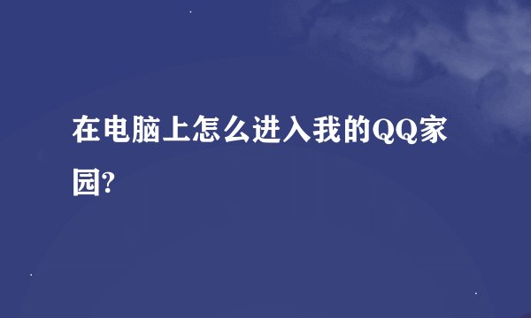 在电脑上怎么进入我的QQ家园?