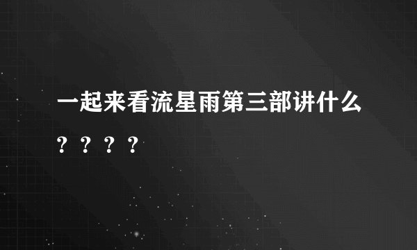 一起来看流星雨第三部讲什么？？？？