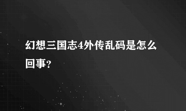 幻想三国志4外传乱码是怎么回事？