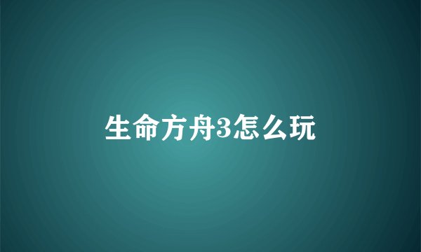 生命方舟3怎么玩