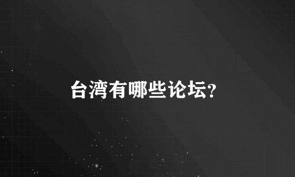 台湾有哪些论坛？